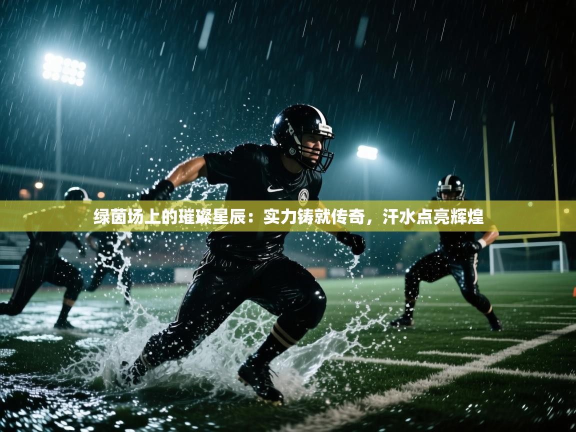 绿茵场上的璀璨星辰：实力铸就传奇，汗水点亮辉煌  第2张