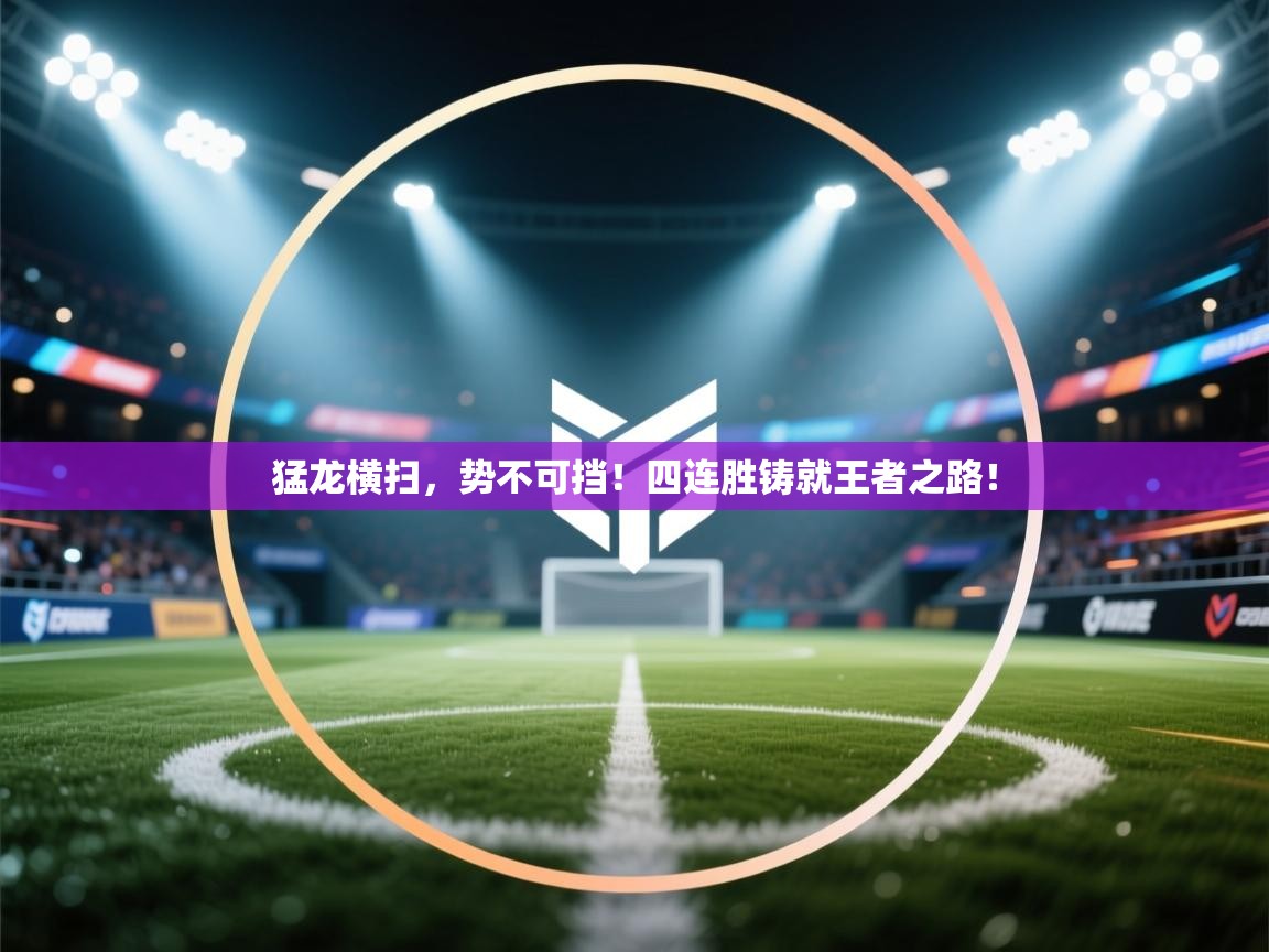 猛龙横扫，势不可挡！四连胜铸就王者之路！