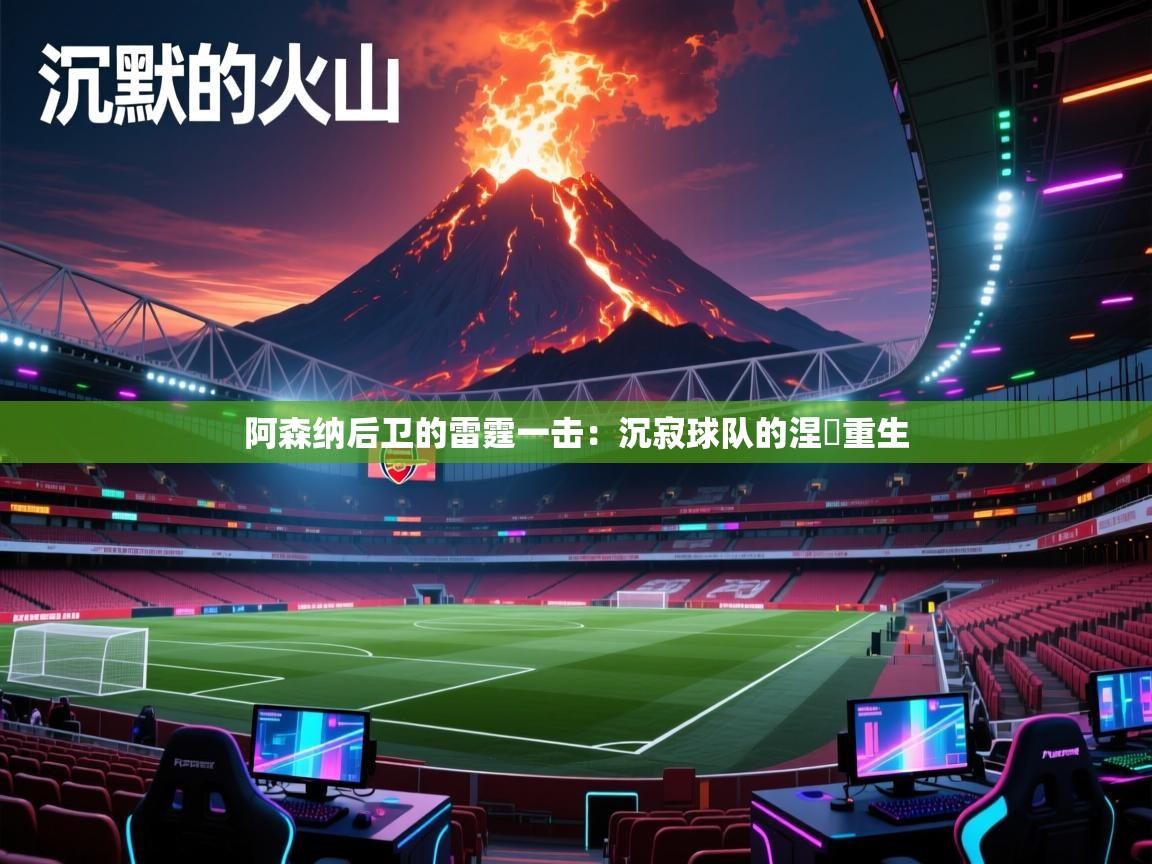 阿森纳后卫的雷霆一击：沉寂球队的涅槃重生
