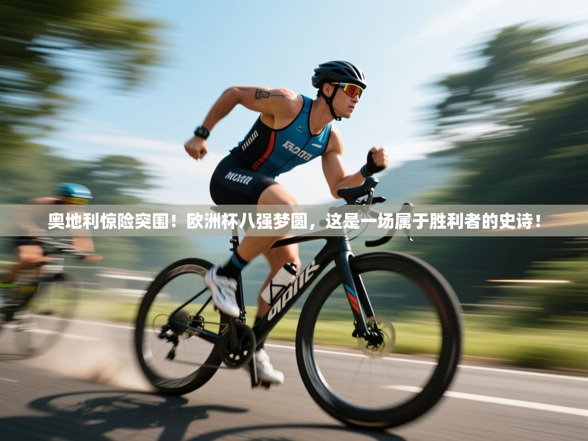 奥地利惊险突围！欧洲杯八强梦圆，这是一场属于胜利者的史诗！  第1张