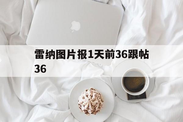 开云体育登录入口-雷纳图片报1天前36跟帖36的简单介绍
